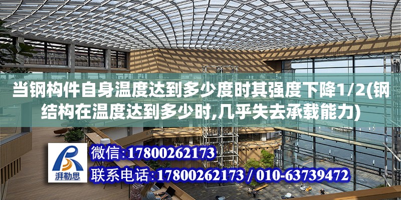 當鋼構件自身溫度達到多少度時其強度下降1/2(鋼結構在溫度達到多少時,幾乎失去承載能力)