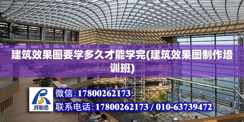 建筑效果圖要學多久才能學完(建筑效果圖制作培訓班)