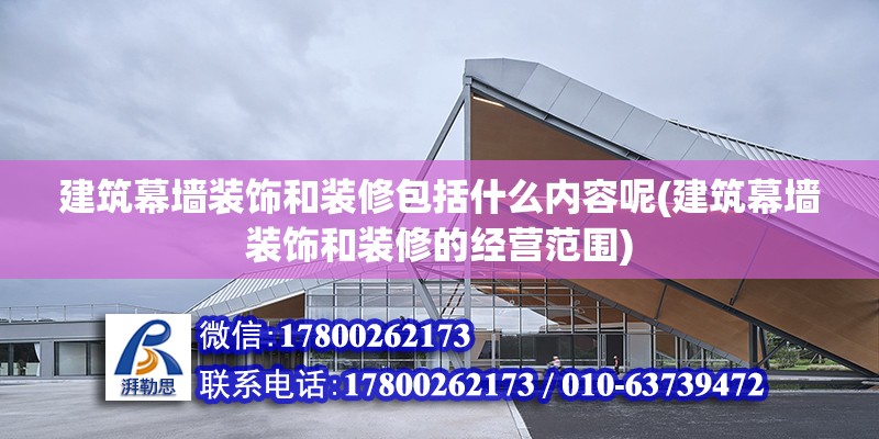 建筑幕墻裝飾和裝修包括什么內容呢(建筑幕墻裝飾和裝修的經營范圍)