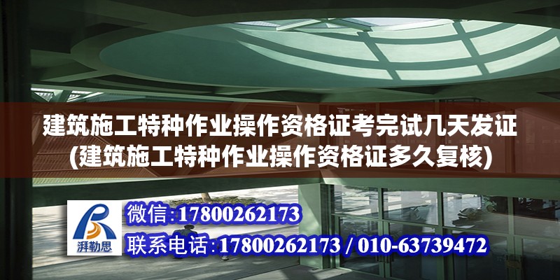 建筑施工特種作業操作資格證考完試幾天發證(建筑施工特種作業操作資格證多久復核)