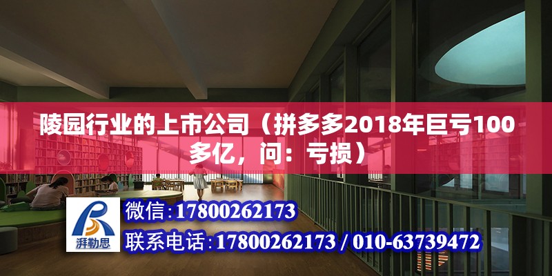 陵園行業的上市公司（拼多多2018年巨虧100多億，問：虧損）