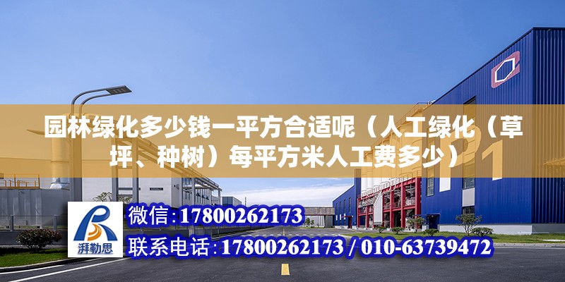 園林綠化多少錢一平方合適呢（人工綠化（草坪、種樹）每平方米人工費多少）