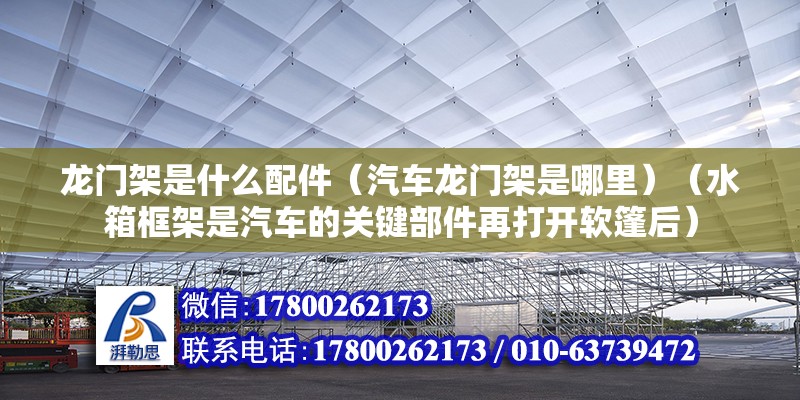 龍門架是什么配件（汽車龍門架是哪里）（水箱框架是汽車的關鍵部件再打開軟篷后）