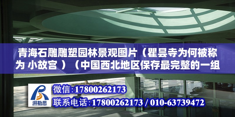 青海石雕雕塑園林景觀圖片（瞿曇寺為何被稱為 小故宮 ）（中國西北地區保存最完整的一組古色生香的明代建筑群）