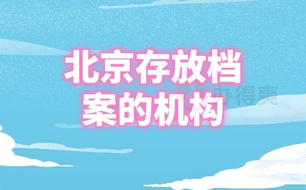 北京檔案保管機構(gòu)有哪些（北京人才市場檔案保管機構(gòu)有哪些）