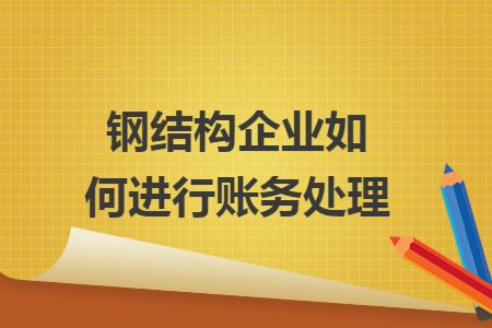 鋼構(gòu)加工成本賬務(wù)處理會(huì)計(jì)分錄（鋼構(gòu)加工成本賬務(wù)處理）