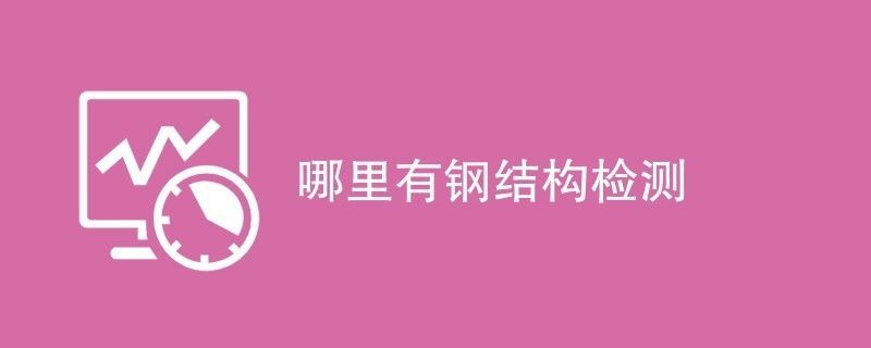 鋼結構檢測公司哪家好（鋼結構檢測行業標準是什么） 建筑施工圖設計 第2張