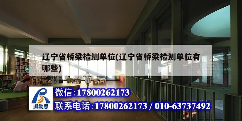 遼寧省橋梁檢測單位(遼寧省橋梁檢測單位有哪些)