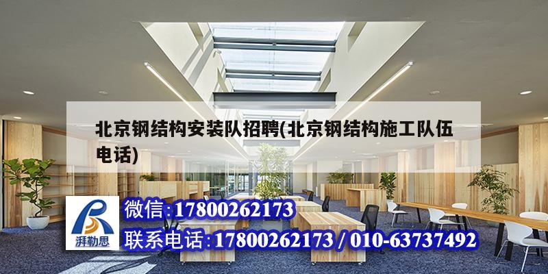 北京鋼結構安裝隊招聘(北京鋼結構施工隊伍電話)