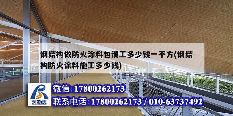 鋼結構做防火涂料包清工多少錢一平方(鋼結構防火涂料施工多少錢)