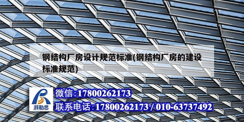 鋼結構廠房設計規范標準(鋼結構廠房的建設標準規范)