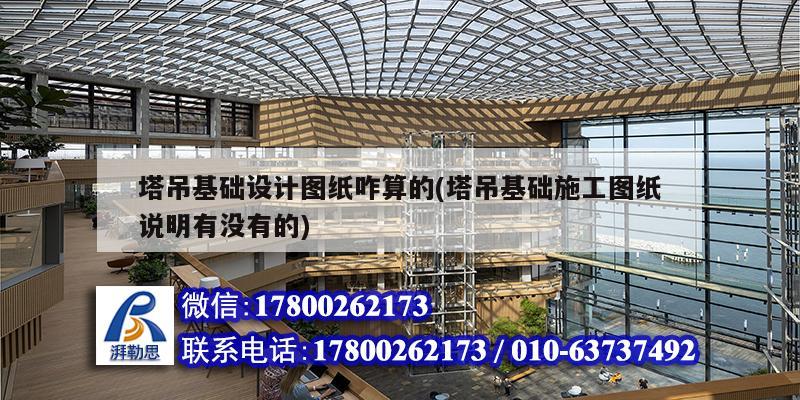 塔吊基礎設計圖紙咋算的(塔吊基礎施工圖紙說明有沒有的)