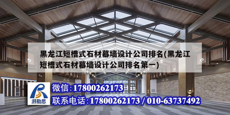 黑龍江短槽式石材幕墻設計公司排名(黑龍江短槽式石材幕墻設計公司排名第一)