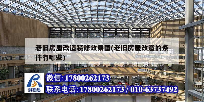 老舊房屋改造裝修效果圖(老舊房屋改造的條件有哪些) 結構工業鋼結構設計