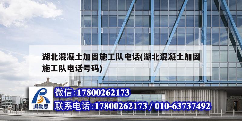 湖北混凝土加固施工隊(duì)電話(湖北混凝土加固施工隊(duì)電話號(hào)碼)