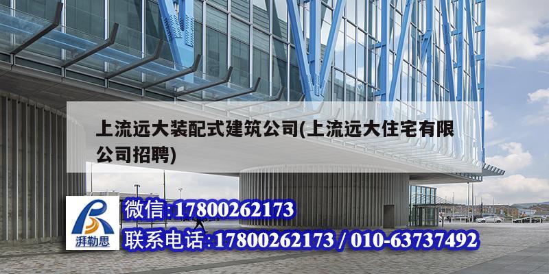 上流遠大裝配式建筑公司(上流遠大住宅有限公司招聘) 北京鋼結構設計