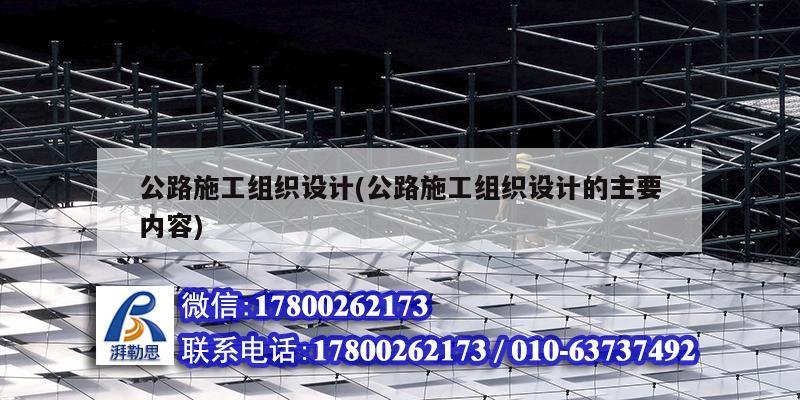 公路施工組織設(shè)計(jì)(公路施工組織設(shè)計(jì)的主要內(nèi)容)