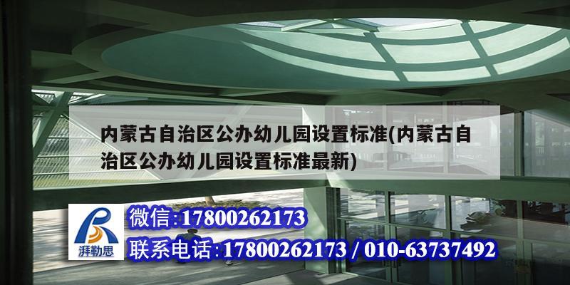 內蒙古自治區公辦幼兒園設置標準(內蒙古自治區公辦幼兒園設置標準最新)