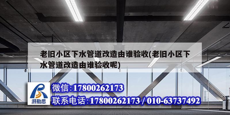 老舊小區下水管道改造由誰驗收(老舊小區下水管道改造由誰驗收呢) 結構砌體施工