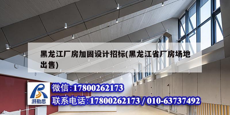 黑龍江廠房加固設(shè)計(jì)招標(biāo)(黑龍江省廠房場地出售)