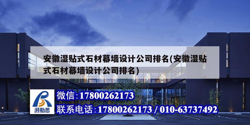 安徽濕貼式石材幕墻設計公司排名(安徽濕貼式石材幕墻設計公司排名)