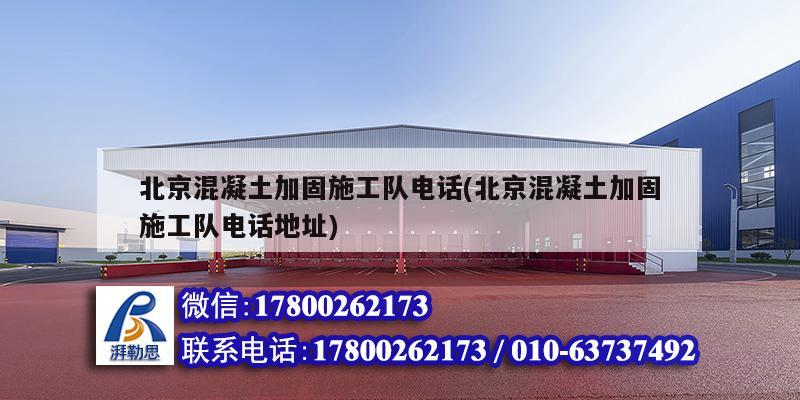 北京混凝土加固施工隊電話(北京混凝土加固施工隊電話地址) 結構工業鋼結構設計