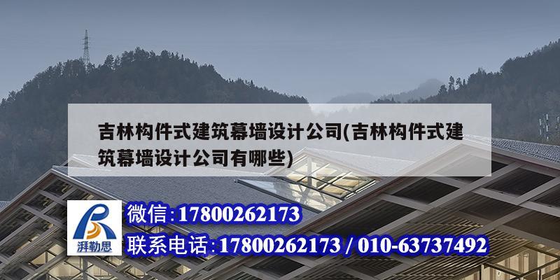 吉林構(gòu)件式建筑幕墻設(shè)計公司(吉林構(gòu)件式建筑幕墻設(shè)計公司有哪些)