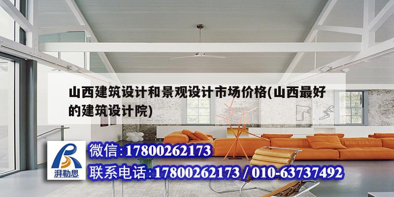 山西建筑設(shè)計和景觀設(shè)計市場價格(山西最好的建筑設(shè)計院)