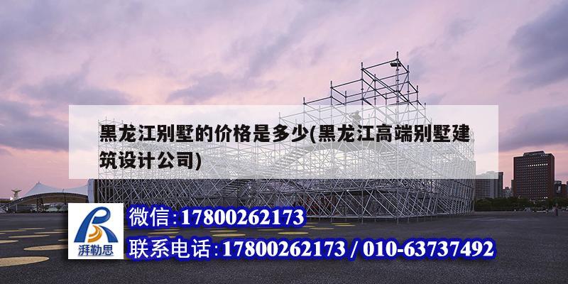 黑龍江別墅的價格是多少(黑龍江高端別墅建筑設(shè)計公司)