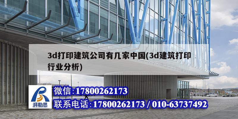 3d打印建筑公司有幾家中國(3d建筑打印行業(yè)分析)