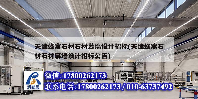 天津蜂窩石材石材幕墻設計招標(天津蜂窩石材石材幕墻設計招標公告)