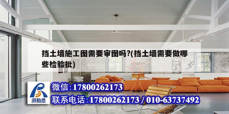 擋土墻施工圖需要審圖嗎?(擋土墻需要做哪些檢驗批) 鋼結(jié)構(gòu)鋼結(jié)構(gòu)螺旋樓梯施工