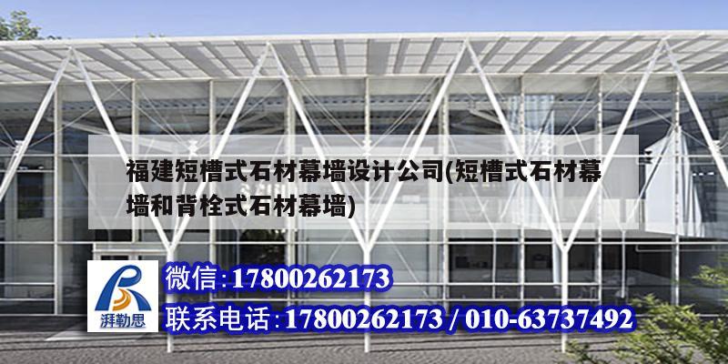 福建短槽式石材幕墻設(shè)計公司(短槽式石材幕墻和背栓式石材幕墻)