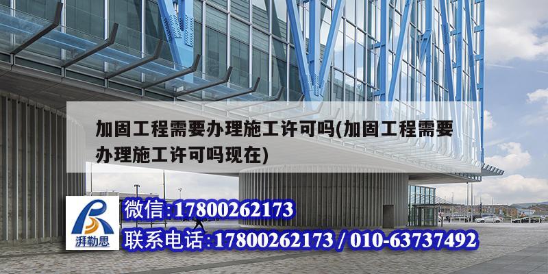 加固工程需要辦理施工許可嗎(加固工程需要辦理施工許可嗎現(xiàn)在)